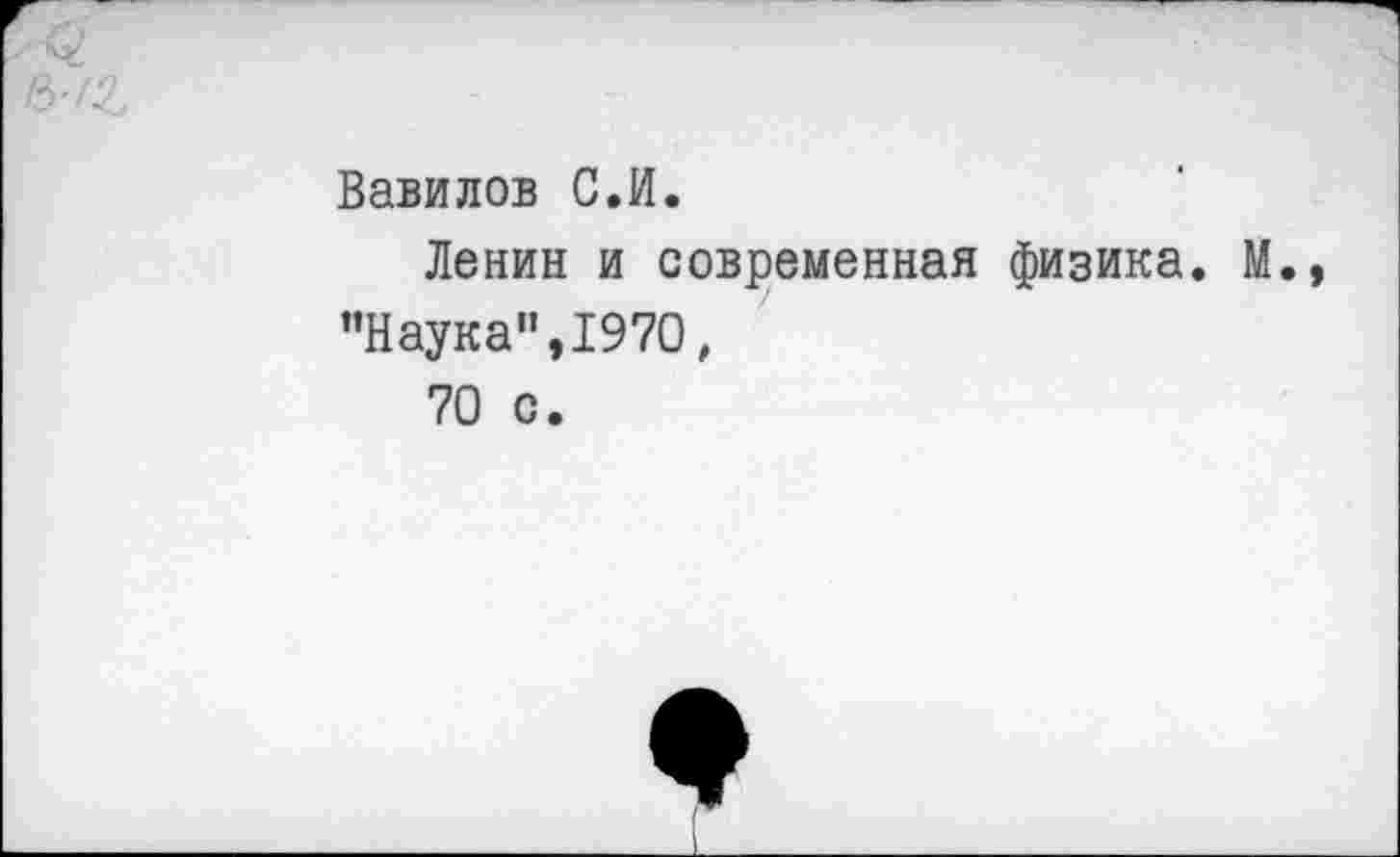 ﻿Вавилов С.И.
Ленин и современная физика. М., "Наука",1970,
70 с.